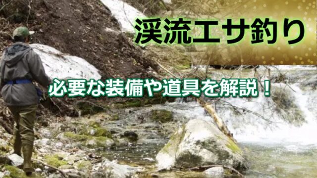 渓流エサ釣りをはじめよう！必要な装備や道具を解説